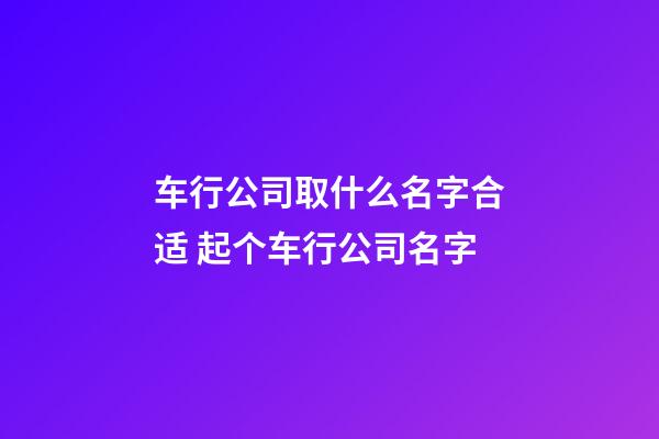 车行公司取什么名字合适 起个车行公司名字-第1张-公司起名-玄机派